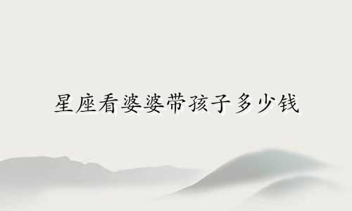 星座看婆婆带孩子多少钱