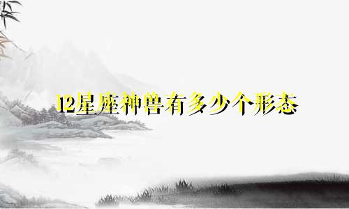 12星座神兽有多少个形态