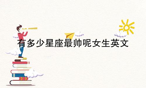 有多少星座最帅呢女生英文