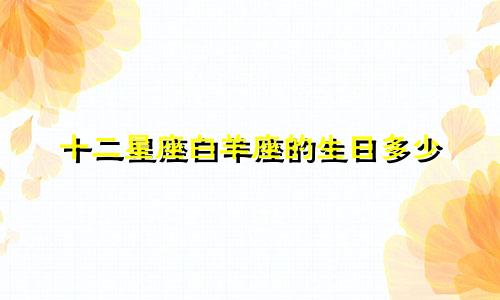 十二星座白羊座的生日多少