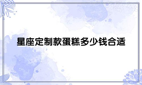 星座定制款蛋糕多少钱合适