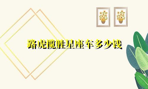 路虎揽胜星座车多少钱
