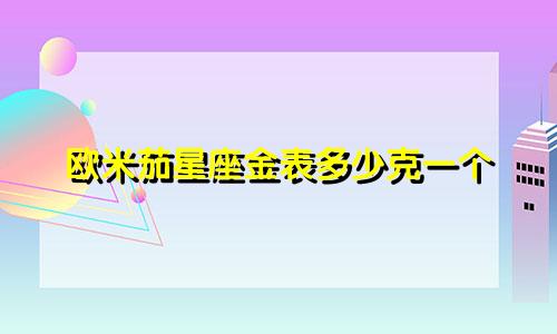 欧米茄星座金表多少克一个
