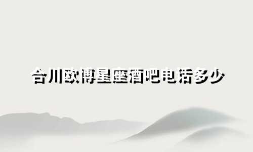 合川欧博星座酒吧电话多少