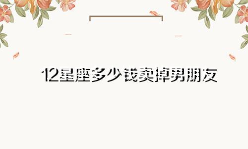 12星座多少钱卖掉男朋友