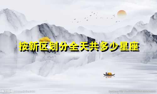 按新区划分全天共多少星座