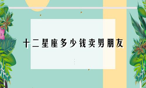 十二星座多少钱卖男朋友