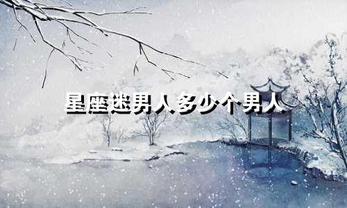 星座迷男人多少个男人