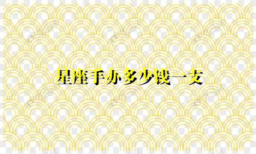 星座手办多少钱一支