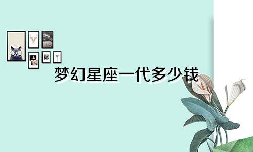 梦幻星座一代多少钱