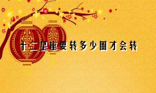 十二星座要转多少圈才会转
