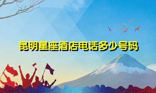 昆明星座酒店电话多少号码