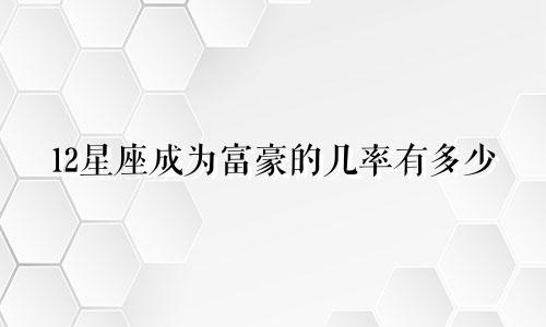 12星座成为富豪的几率有多少