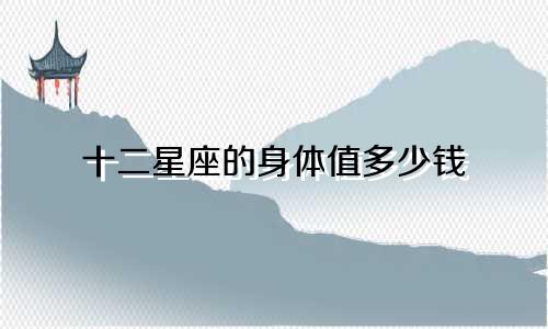 十二星座的身体值多少钱