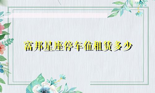 富邦星座停车位租赁多少