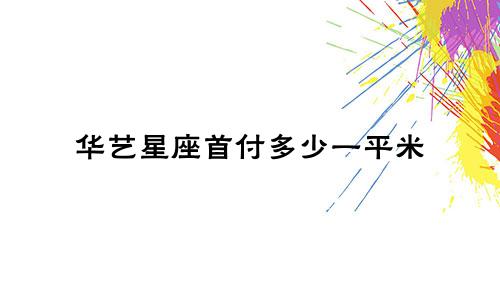 华艺星座首付多少一平米
