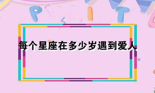 每个星座在多少岁遇到爱人
