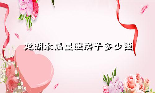 龙湖水晶星座房子多少钱