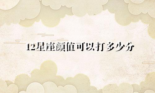 12星座颜值可以打多少分