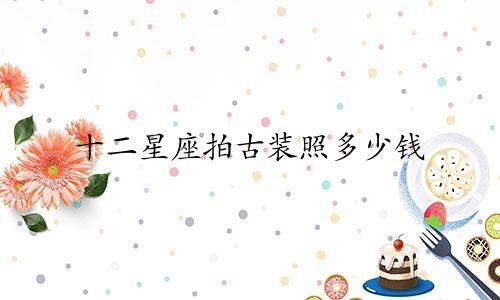 十二星座拍古装照多少钱