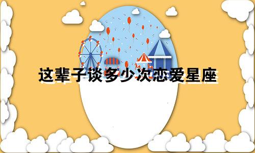 这辈子谈多少次恋爱星座