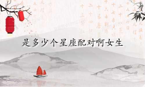 是多少个星座配对啊女生
