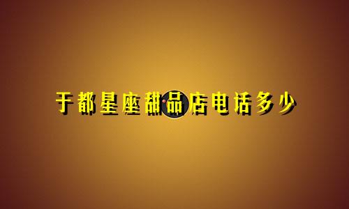 于都星座甜品店电话多少