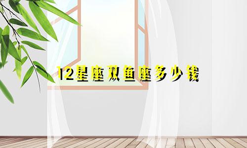 12星座双鱼座多少钱