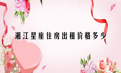 湘江星座住房出租价格多少