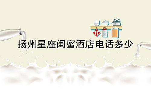 扬州星座闺蜜酒店电话多少