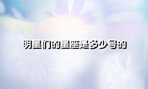 明星们的星座是多少号的