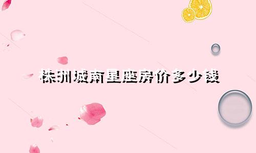 株洲城南星座房价多少钱