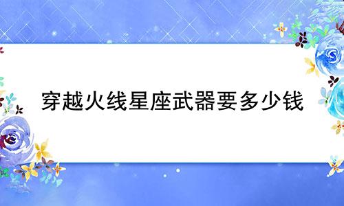 穿越火线星座武器要多少钱