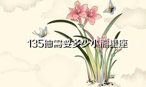 135抽需要多少小熊星座