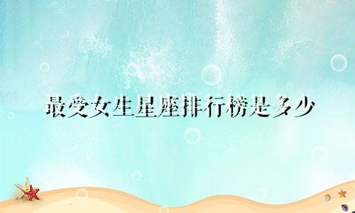 最受女生星座排行榜是多少