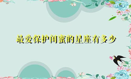 最爱保护闺蜜的星座有多少