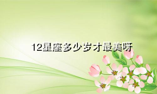 12星座多少岁才最美呀