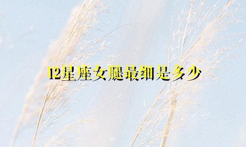 12星座女腿最细是多少