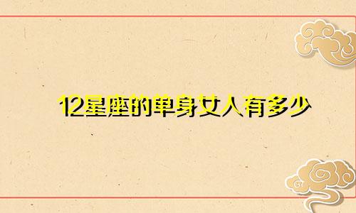 12星座的单身女人有多少