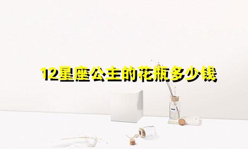 12星座公主的花瓶多少钱