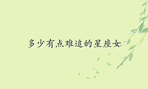 多少有点难追的星座女