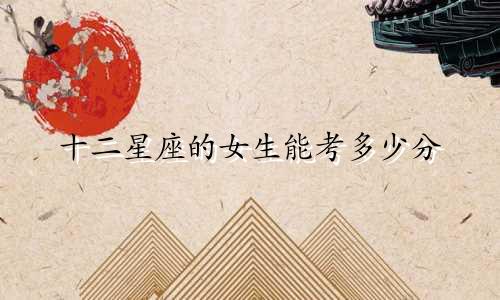 十二星座的女生能考多少分