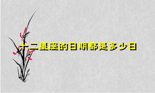 十二星座的日期都是多少日