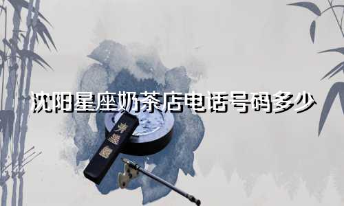 沈阳星座奶茶店电话号码多少