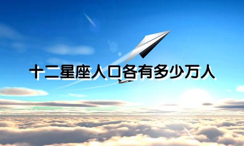 十二星座人口各有多少万人