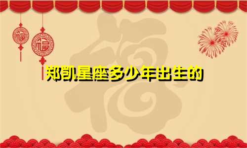 郑凯星座多少年出生的