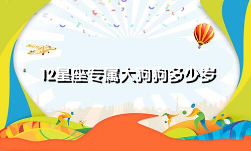 12星座专属大狗狗多少岁