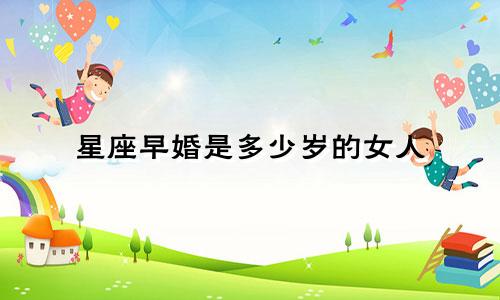 星座早婚是多少岁的女人