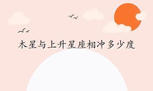 木星与上升星座相冲多少度