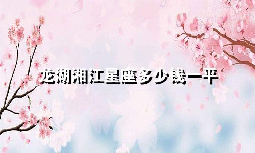 龙湖湘江星座多少钱一平